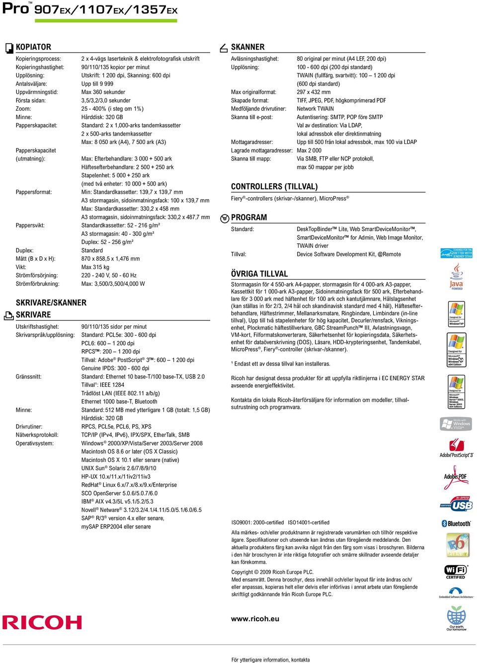 tandemkassetter 2 x 500-arks tandemkassetter Max: 8 050 ark (A4), 7 500 ark (A3) Papperskapacitet (utmatning): Max: Efterbehandlare: 3 000 + 500 ark Häftesefterbehandlare: 2 500 + 250 ark