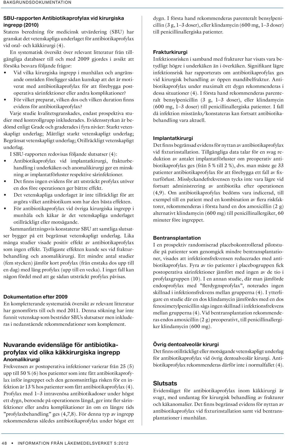 En systematisk översikt över relevant litteratur från tillgängliga databaser till och med 2009 gjordes i avsikt att försöka besvara följande frågor: Vid vilka kirurgiska ingrepp i munhålan och
