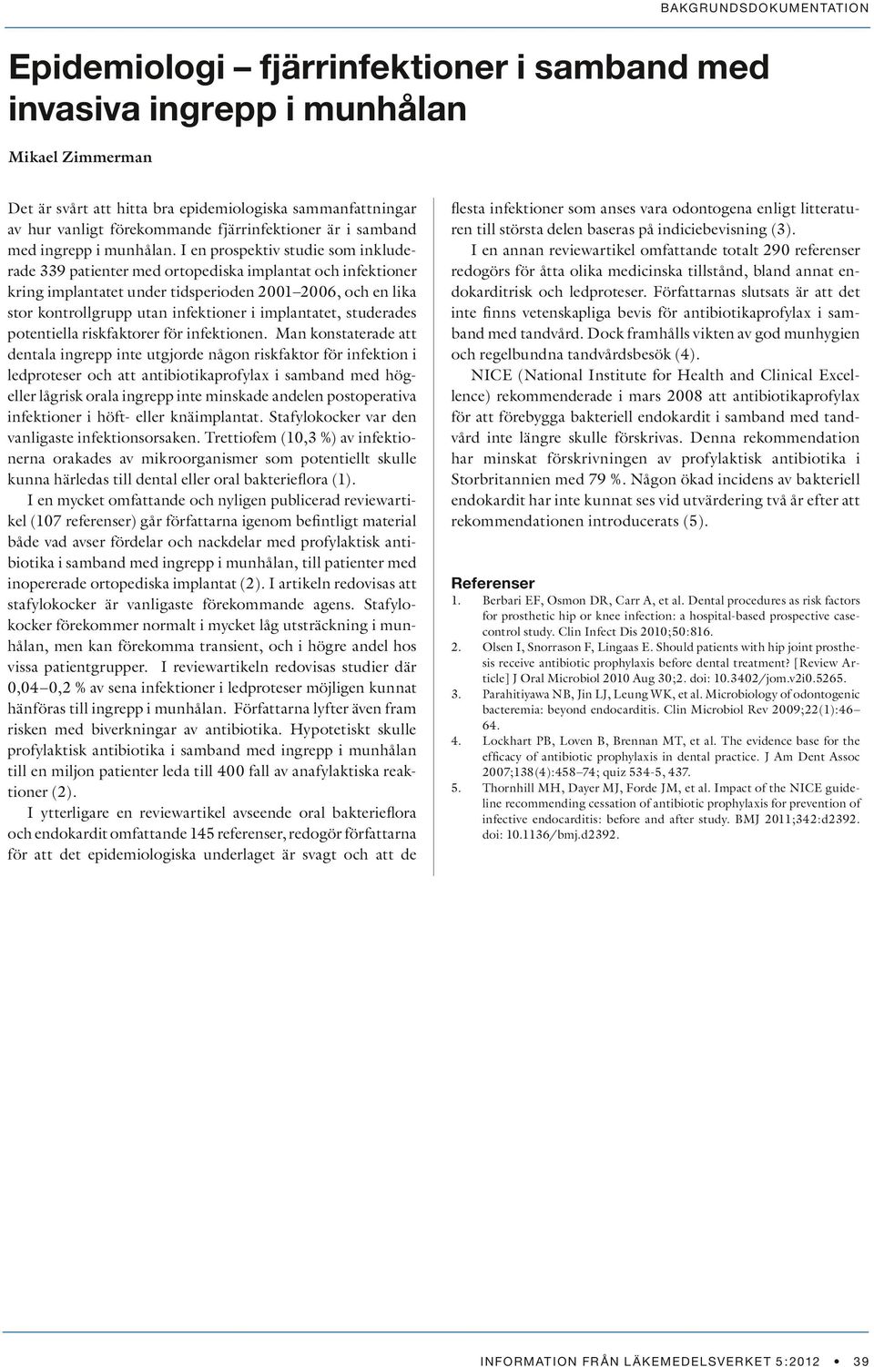 I en prospektiv studie som inkluderade 339 patienter med ortopediska implantat och infektioner kring implantatet under tidsperioden 2001 2006, och en lika stor kontrollgrupp utan infektioner i