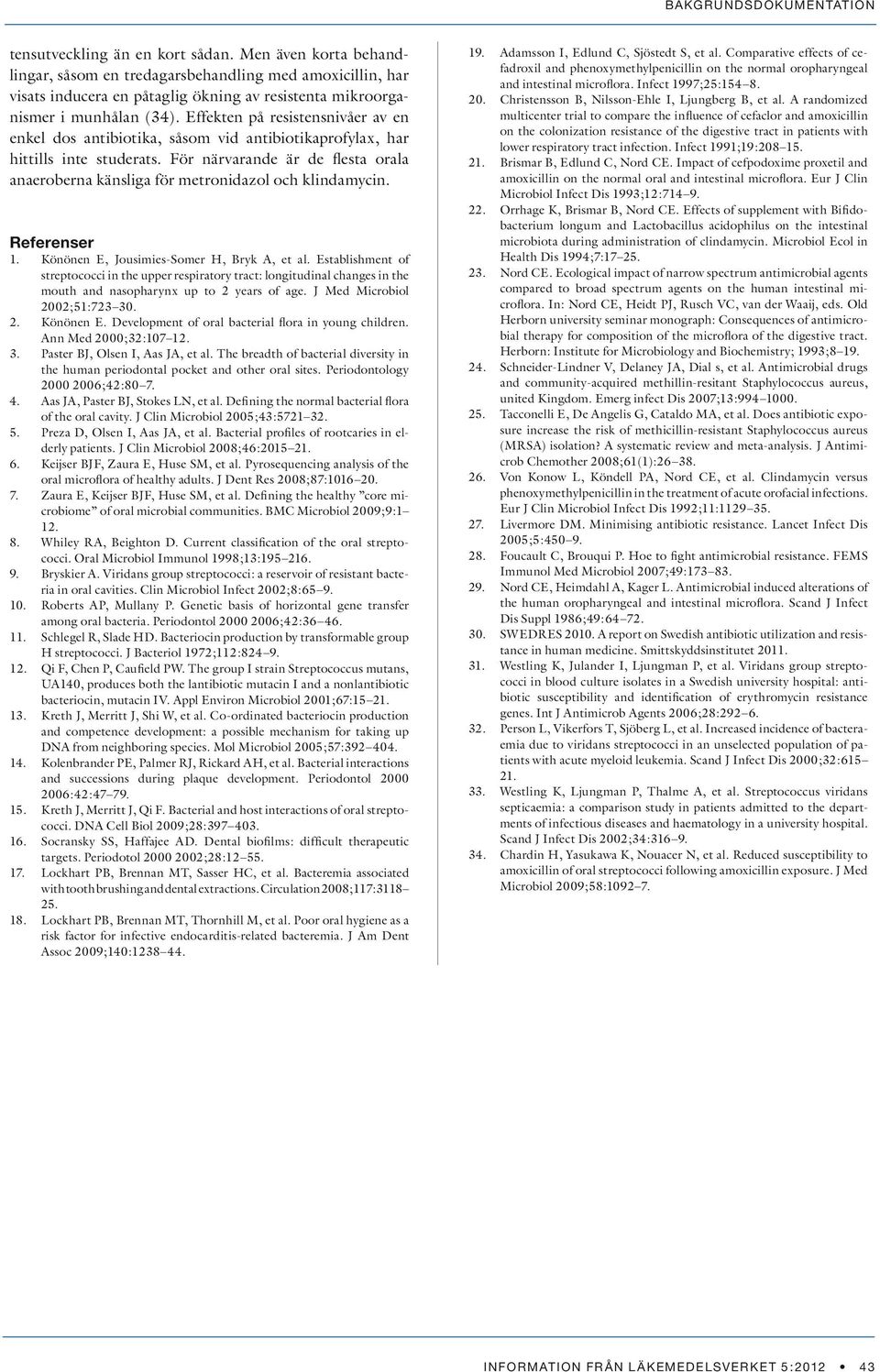 För närvarande är de flesta orala anaeroberna känsliga för metronidazol och klindamycin. Referenser 1. Könönen E, Jousimies-Somer H, Bryk A, et al.