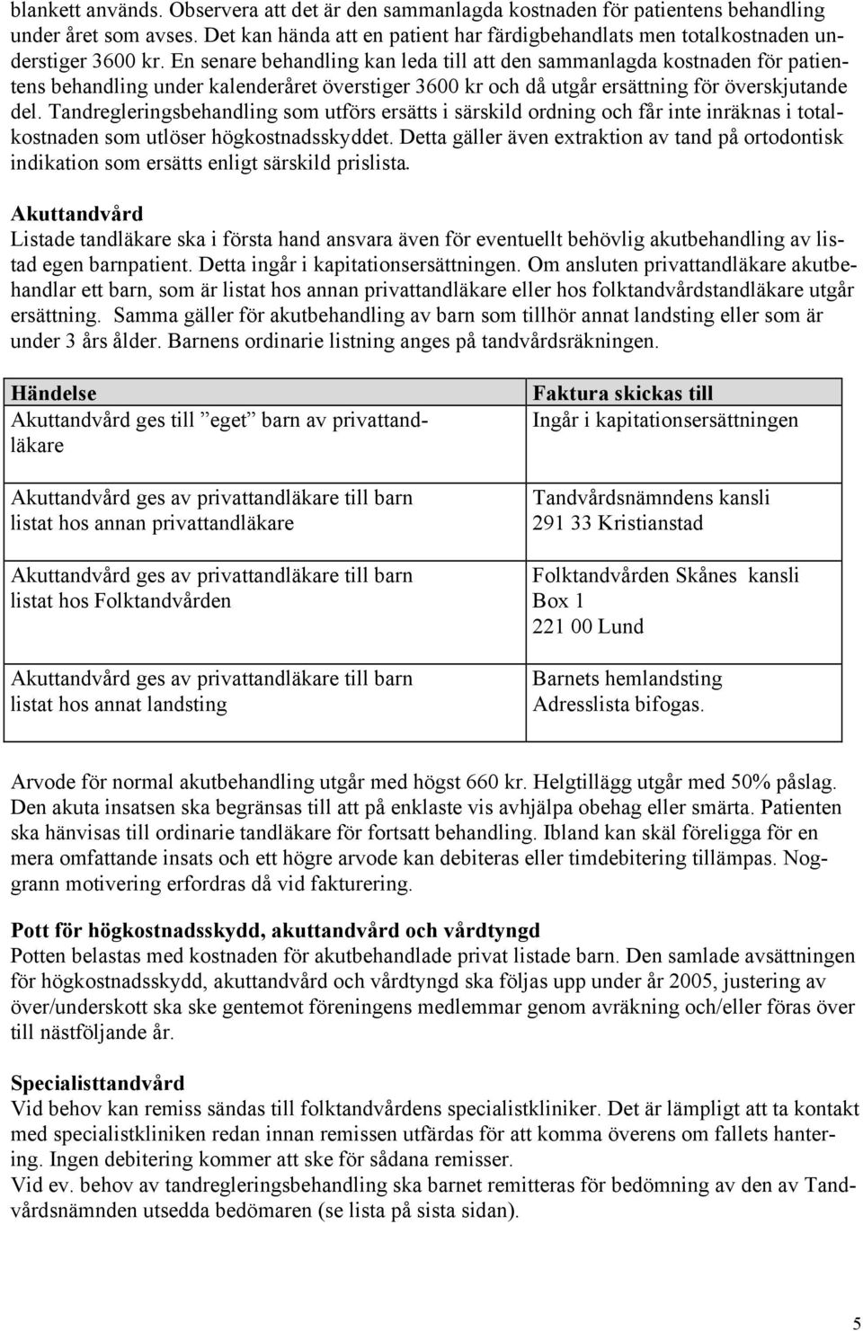 En senare behandling kan leda till att den sammanlagda kostnaden för patientens behandling under kalenderåret överstiger 3600 kr och då utgår ersättning för överskjutande del.