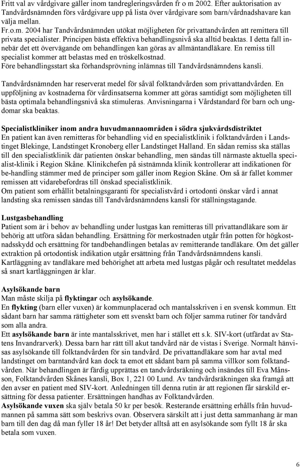 I detta fall innebär det ett övervägande om behandlingen kan göras av allmäntandläkare. En remiss till specialist kommer att belastas med en tröskelkostnad.