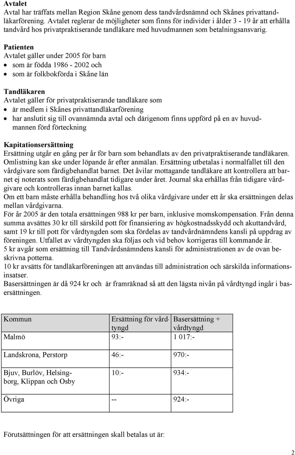 Patienten Avtalet gäller under 2005 för barn som är födda 1986-2002 och som är folkbokförda i Skåne län Tandläkaren Avtalet gäller för privatpraktiserande tandläkare som är medlem i Skånes