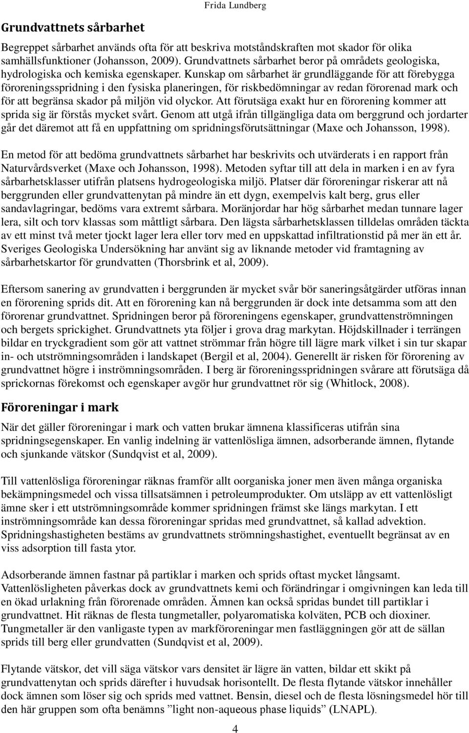Kunskap om sårbarhet är grundläggande för att förebygga föroreningsspridning i den fysiska planeringen, för riskbedömningar av redan förorenad mark och för att begränsa skador på miljön vid olyckor.