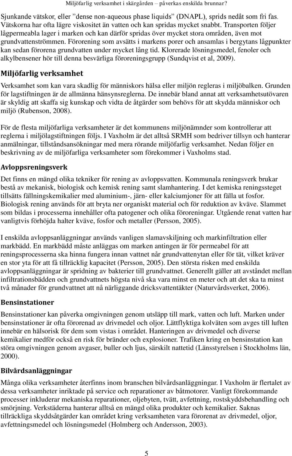 Transporten följer lågpermeabla lager i marken och kan därför spridas över mycket stora områden, även mot grundvattenströmmen.