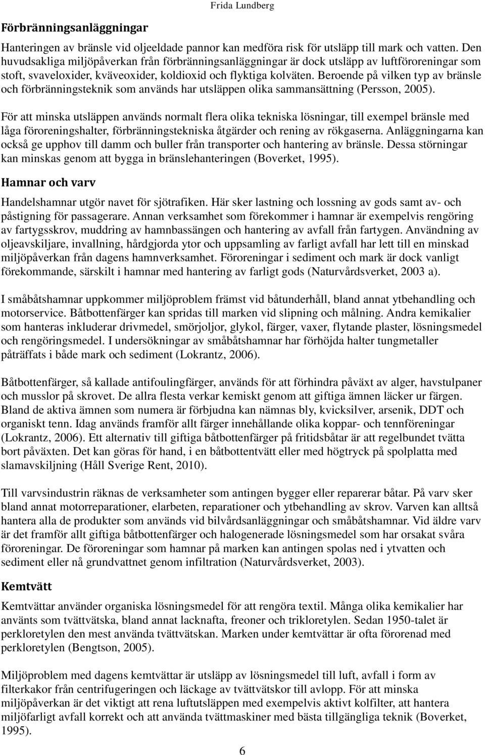 Beroende på vilken typ av bränsle och förbränningsteknik som används har utsläppen olika sammansättning (Persson, 2005).