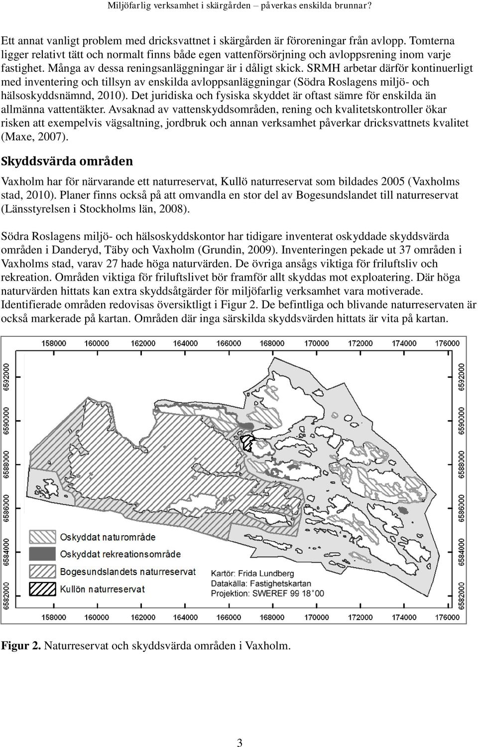 SRMH arbetar därför kontinuerligt med inventering och tillsyn av enskilda avloppsanläggningar (Södra Roslagens miljö- och hälsoskyddsnämnd, 2010).