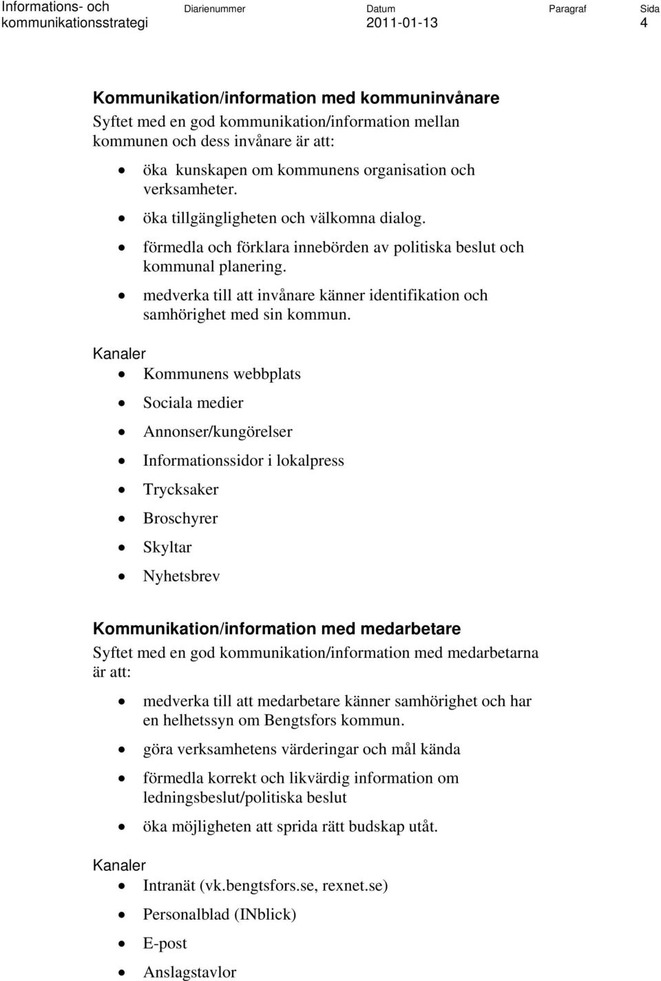 Kanaler Kommunens webbplats Sociala medier Annonser/kungörelser Informationssidor i lokalpress Trycksaker Broschyrer Skyltar Nyhetsbrev Kommunikation/information med medarbetare Syftet med en god