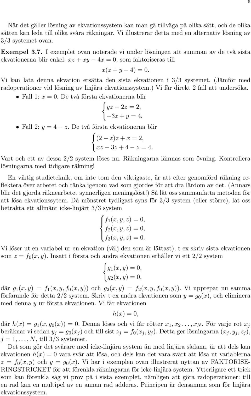 I exemplet ovan noterade vi under lösningen att summan av de två sista ekvationerna blir enkel: xz + xy 4x = 0, som faktoriseras till x(z + y 4) = 0.