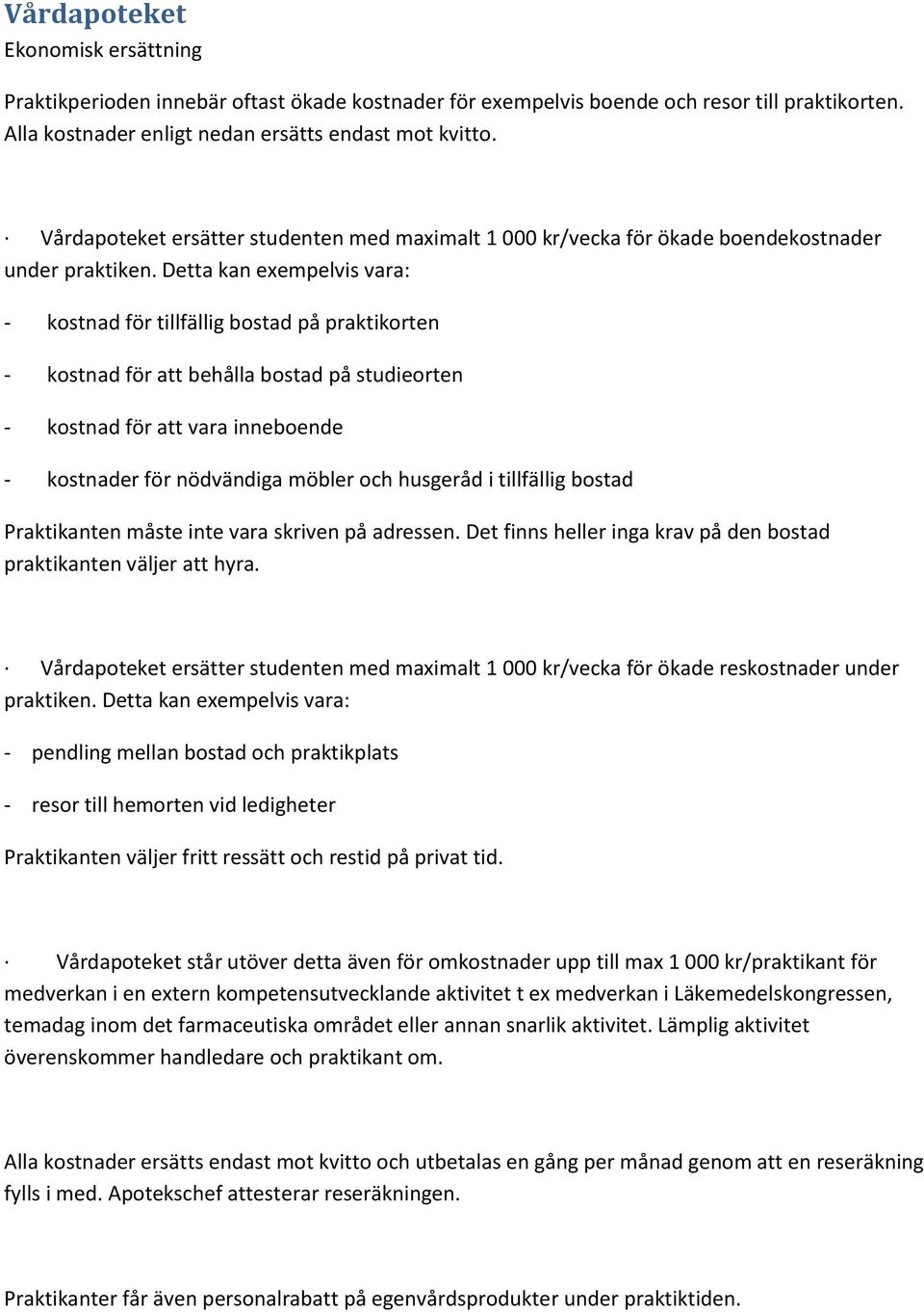 Detta kan exempelvis vara: - kostnad för tillfällig bostad på praktikorten - kostnad för att behålla bostad på studieorten - kostnad för att vara inneboende - kostnader för nödvändiga möbler och