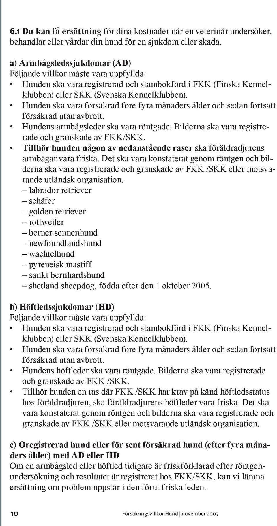 Hunden ska vara försäkrad före fyra månaders ålder och sedan fortsatt försäkrad utan avbrott. Hundens armbågsleder ska vara röntgade. Bilderna ska vara registrerade och granskade av FKK/SKK.