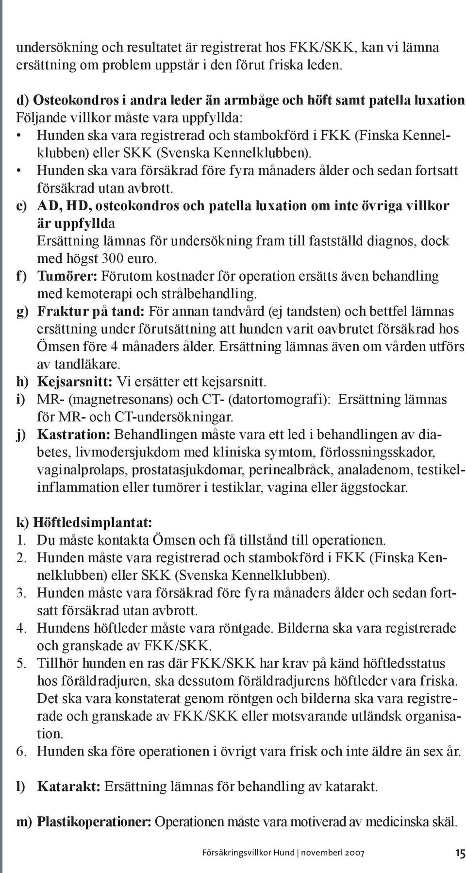 (Svenska Kennelklubben). Hunden ska vara försäkrad före fyra månaders ålder och sedan fortsatt försäkrad utan avbrott.