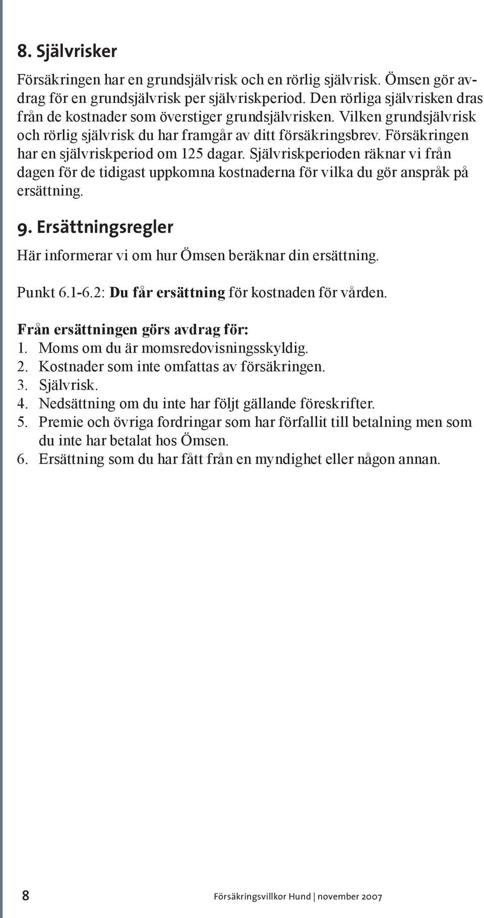 Försäkringen har en självriskperiod om 125 dagar. Självriskperioden räknar vi från dagen för de tidigast uppkomna kostnaderna för vilka du gör anspråk på ersättning. 9.