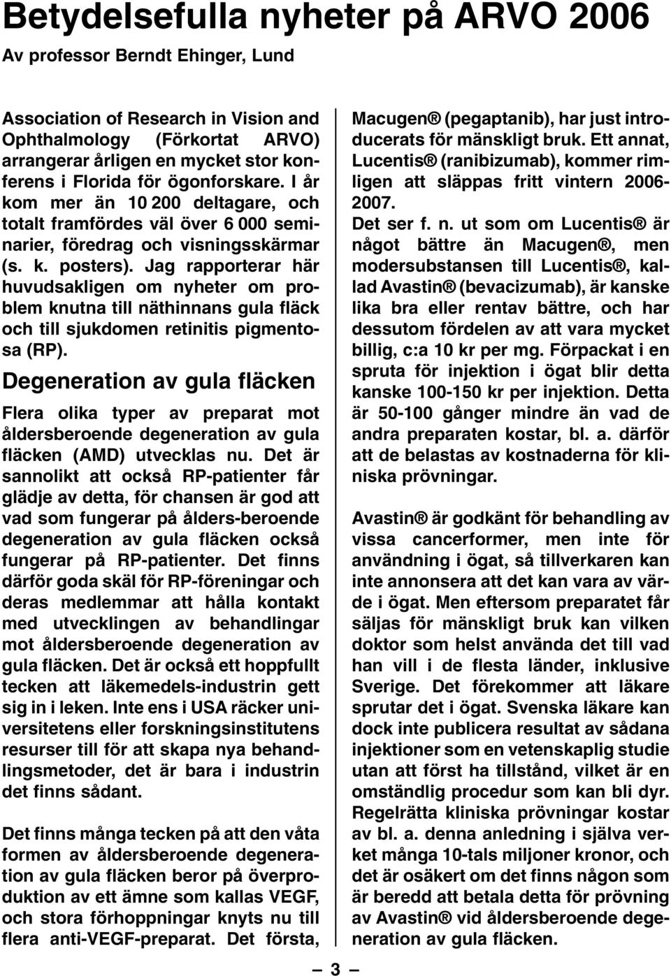 Jag rapporterar här huvudsakligen om nyheter om problem knutna till näthinnans gula fläck och till sjukdomen retinitis pigmentosa (RP).