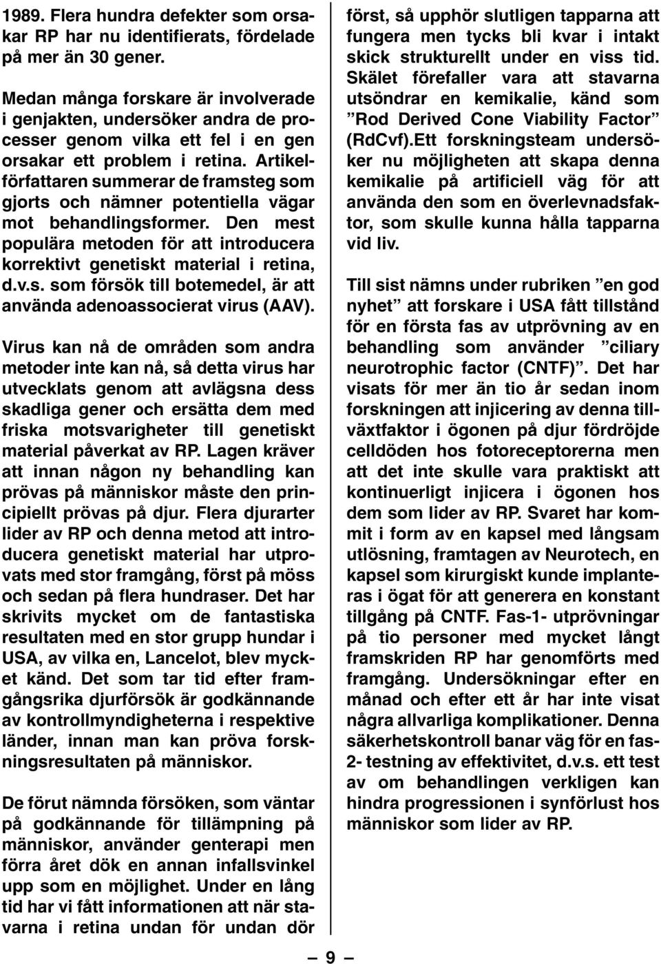 Artikelförfattaren summerar de framsteg som gjorts och nämner potentiella vägar mot behandlingsformer. Den mest populära metoden för att introducera korrektivt genetiskt material i retina, d.v.s. som försök till botemedel, är att använda adenoassocierat virus (AAV).