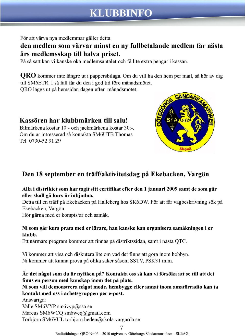 I så fall får du den i god tid före månadsmötet. QRO läggs ut på hemsidan dagen efter månadsmötet. Kassören har klubbmärken till salu! Bilmärkena kostar 10:- och jackmärkena kostar 30:-.