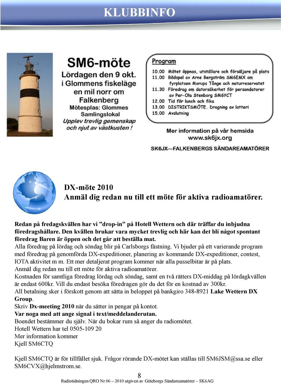 Vi bjuder på ett varierande program med föredrag på genomförda DX-expeditioner, planering av kommande DX-expeditioner, contest, IOTA aktivitet m m.