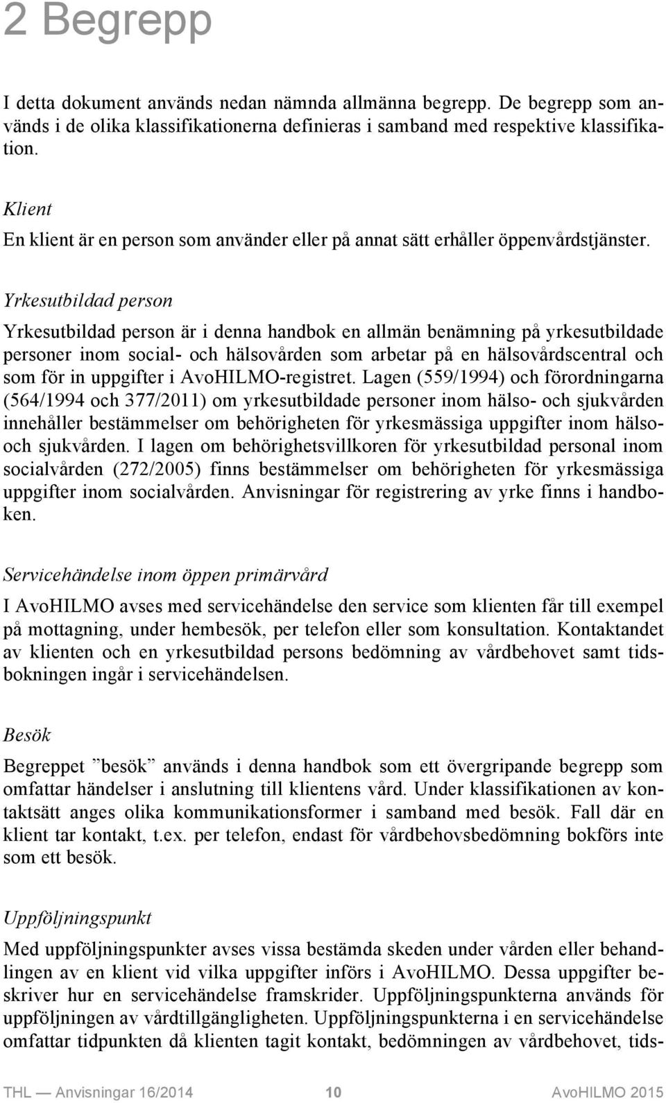 Yrkesutbildad person Yrkesutbildad person är i denna handbok en allmän benämning på yrkesutbildade personer inom social- och hälsovården som arbetar på en hälsovårdscentral och som för in uppgifter i