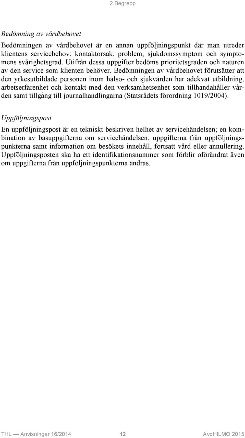 Bedömningen av vårdbehovet förutsätter att den yrkesutbildade personen inom hälso- och sjukvården har adekvat utbildning, arbetserfarenhet och kontakt med den verksamhetsenhet som tillhandahåller