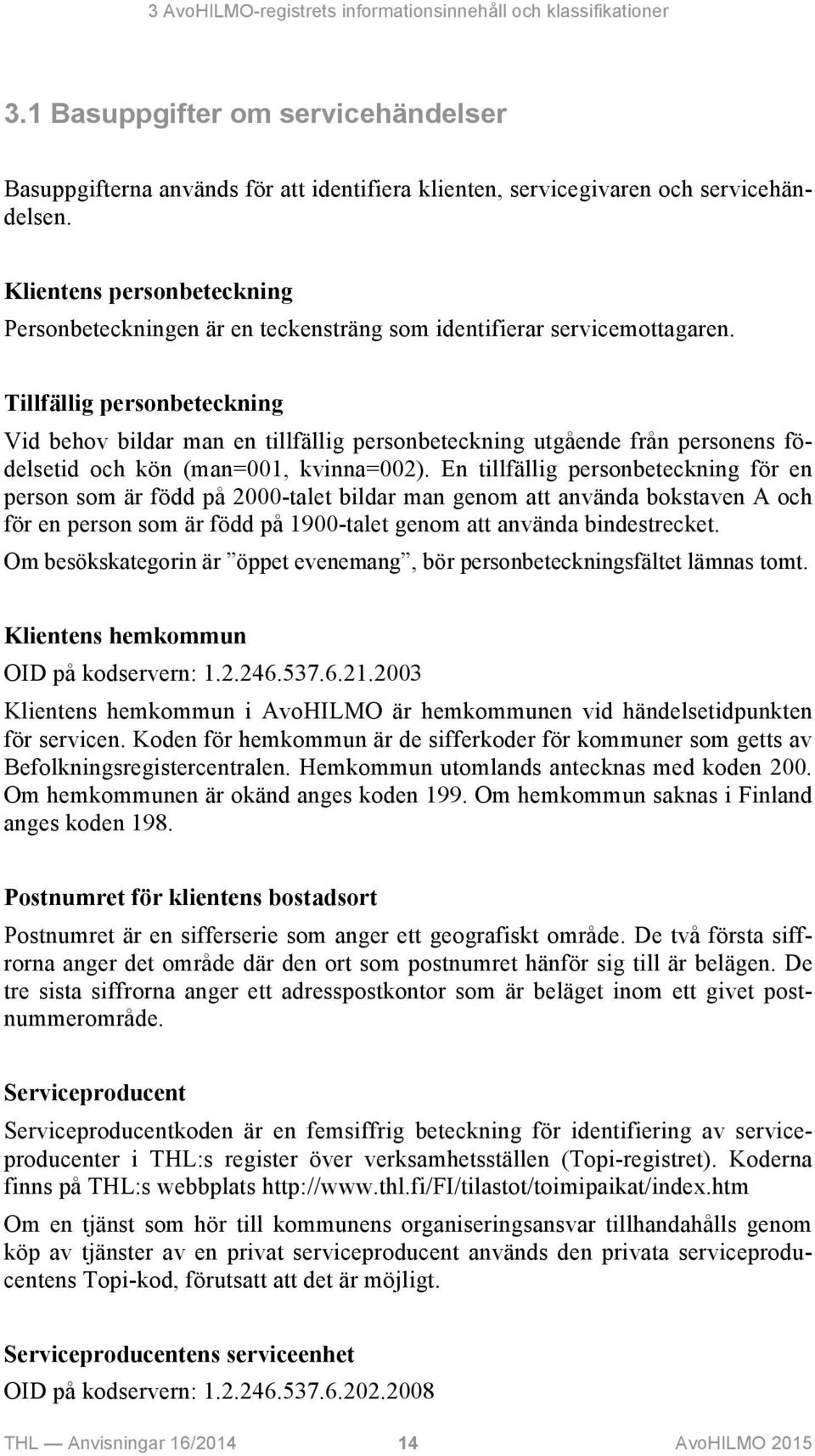 Tillfällig personbeteckning Vid behov bildar man en tillfällig personbeteckning utgående från personens födelsetid och kön (man=001, kvinna=002).