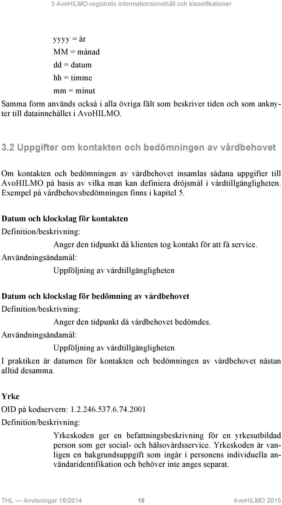 2 Uppgifter om kontakten och bedömningen av vårdbehovet Om kontakten och bedömningen av vårdbehovet insamlas sådana uppgifter till AvoHILMO på basis av vilka man kan definiera dröjsmål i