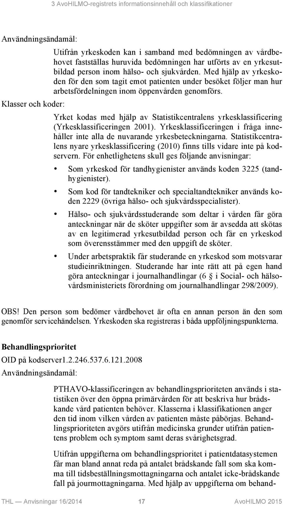 Klasser och koder: Yrket kodas med hjälp av Statistikcentralens yrkesklassificering (Yrkesklassificeringen 2001). Yrkesklassificeringen i fråga innehåller inte alla de nuvarande yrkesbeteckningarna.