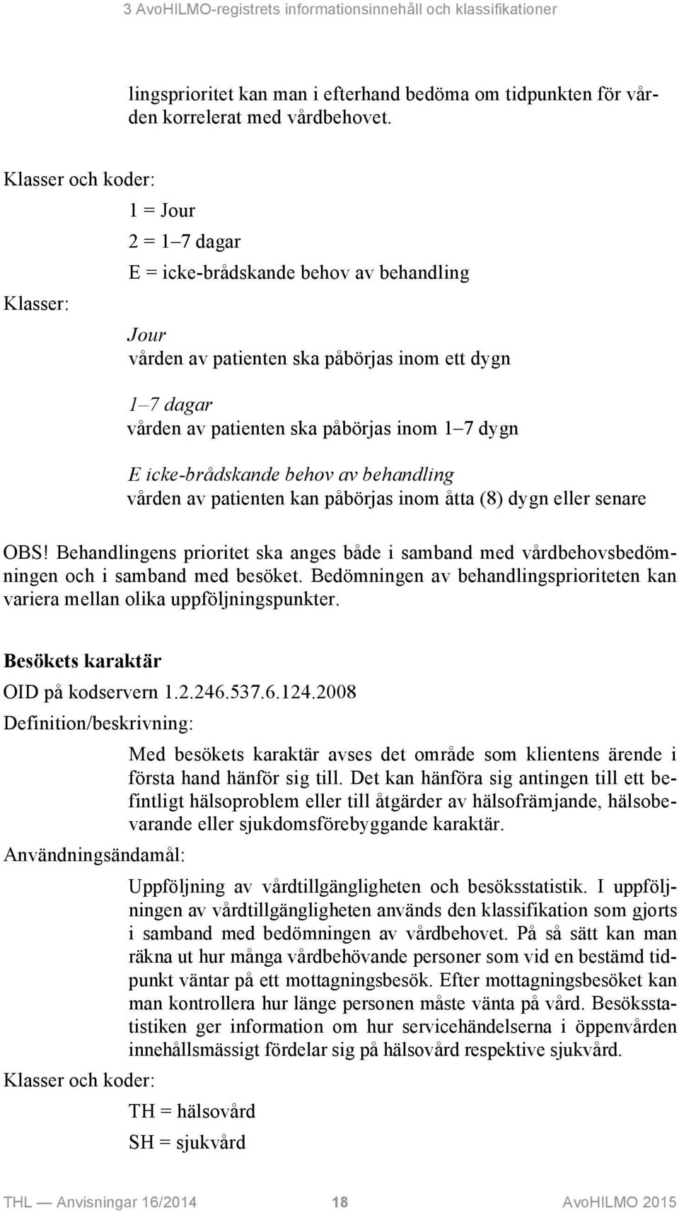 E icke-brådskande behov av behandling vården av patienten kan påbörjas inom åtta (8) dygn eller senare OBS!