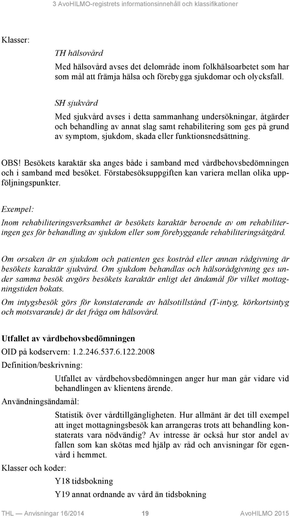 SH sjukvård Med sjukvård avses i detta sammanhang undersökningar, åtgärder och behandling av annat slag samt rehabilitering som ges på grund av symptom, sjukdom, skada eller funktionsnedsättning. OBS!