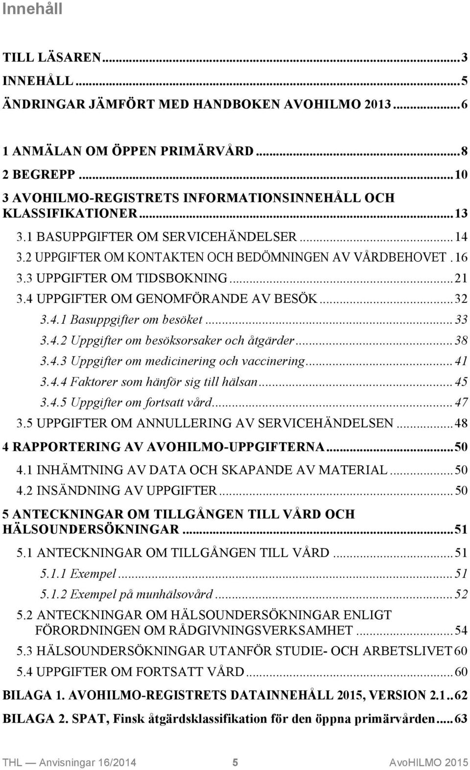 ..33 3.4.2 Uppgifter om besöksorsaker och åtgärder...38 3.4.3 Uppgifter om medicinering och vaccinering...41 3.4.4 Faktorer som hänför sig till hälsan...45 3.4.5 Uppgifter om fortsatt vård...47 3.