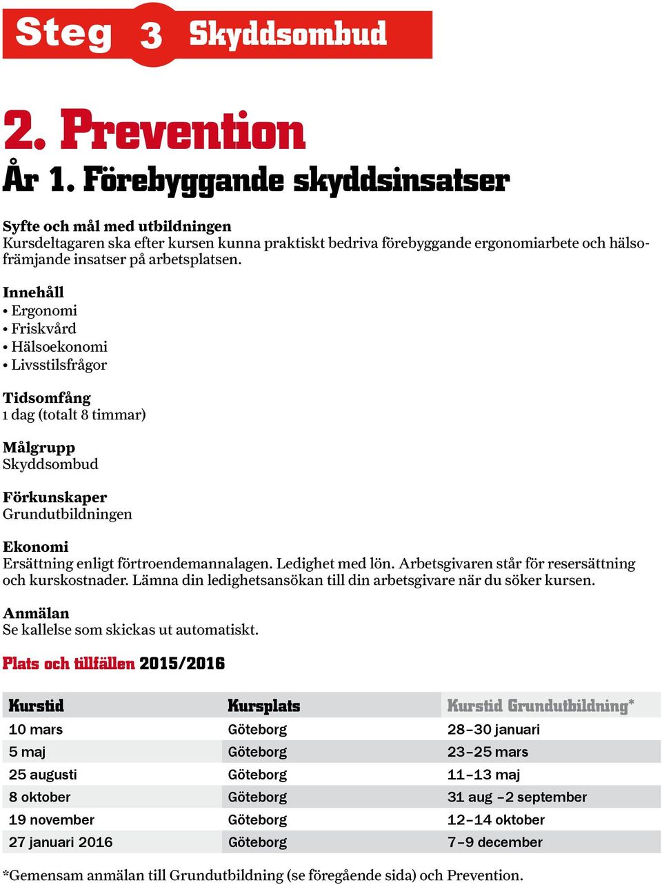 Arbetsgivaren står för resersättning och kurskostnader. Lämna din ledighetsansökan till din arbetsgivare när du söker kursen. Anmälan Se kallelse som skickas ut automatiskt.