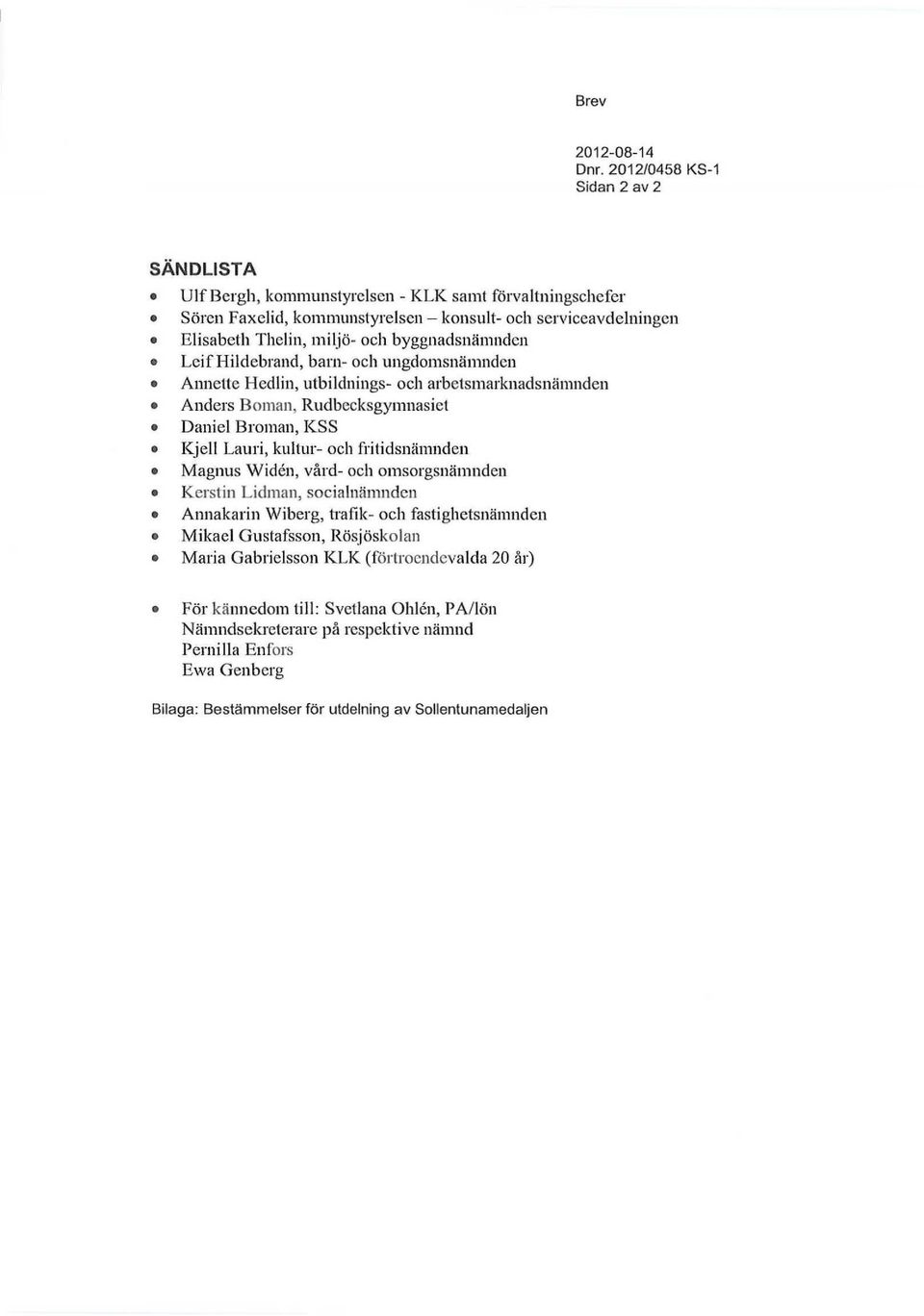 byggnadsnämnden Leif Hildebrand, barn- och ungdomsnämnden Annette Hedlin, utbildnings- och arbetsmarknadsnämnden Anders Boman, Rudbecksgymnasicl Daniel Broman, KSS Kjell Lauri, kultur- och