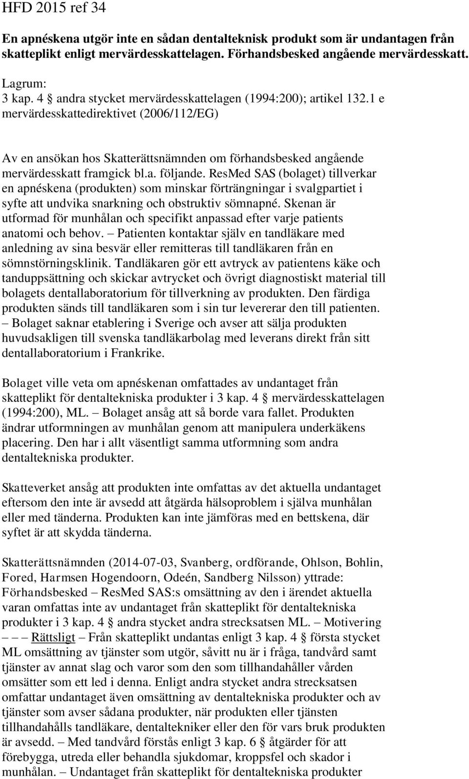 ResMed SAS (bolaget) tillverkar en apnéskena (produkten) som minskar förträngningar i svalgpartiet i syfte att undvika snarkning och obstruktiv sömnapné.