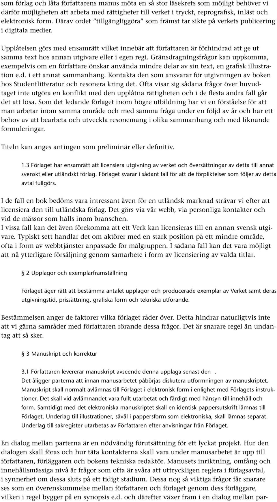 Upplåtelsen görs med ensamrätt vilket innebär att författaren är förhindrad att ge ut samma text hos annan utgivare eller i egen regi.