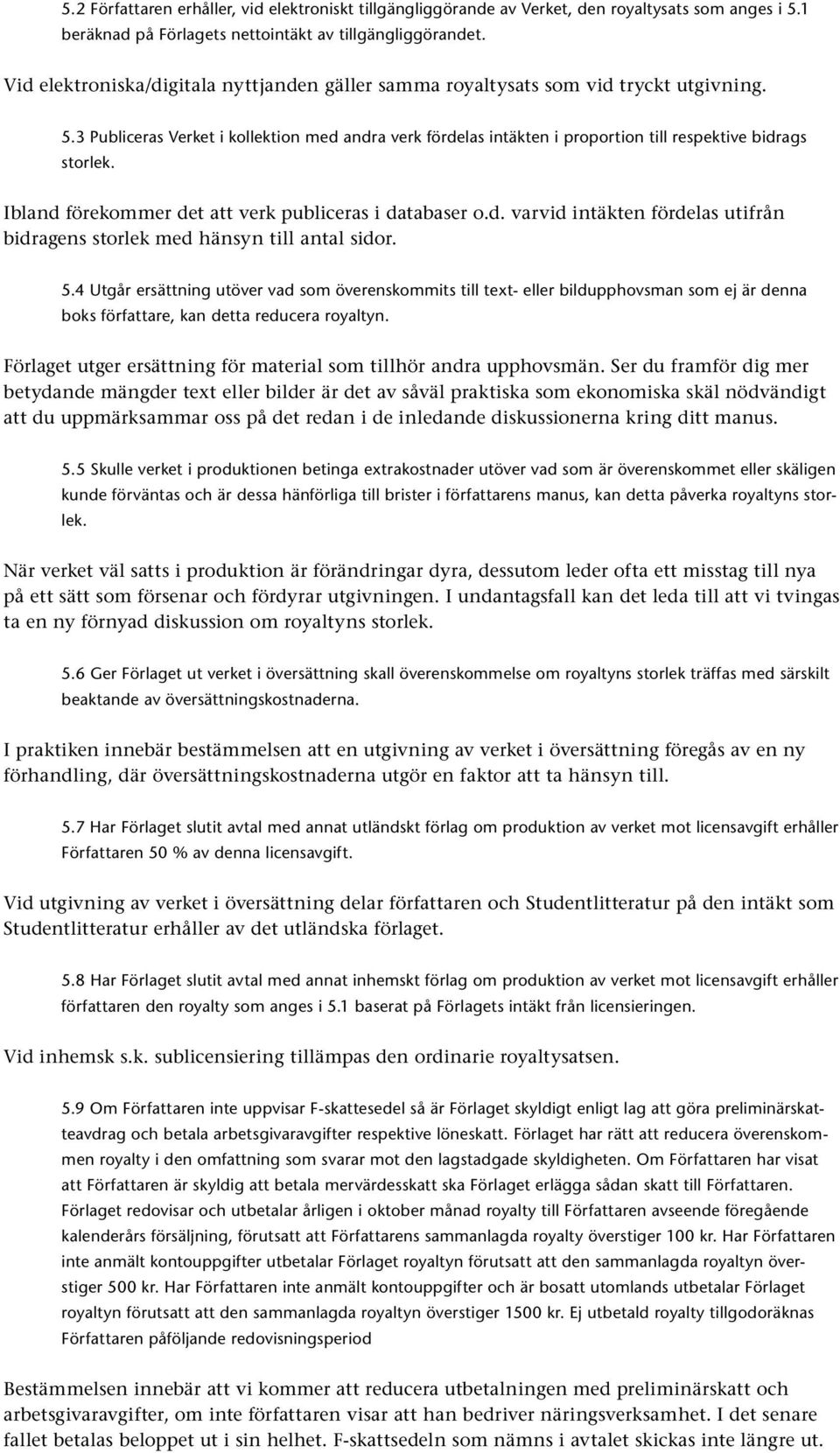 3 Publiceras Verket i kollektion med andra verk fördelas intäkten i proportion till respektive bidrags storlek. Ibland förekommer det att verk publiceras i databaser o.d. varvid intäkten fördelas utifrån bidragens storlek med hänsyn till antal sidor.