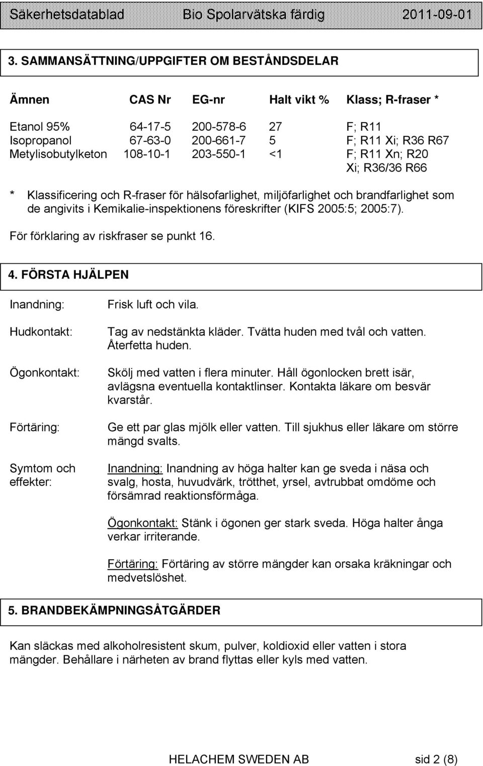 föreskrifter (KIFS 2005:5; 2005:7). För förklaring av riskfraser se punkt 16. 4. FÖRSTA HJÄLPEN Inandning: Hudkontakt: Ögonkontakt: Förtäring: Symtom och effekter: Frisk luft och vila.