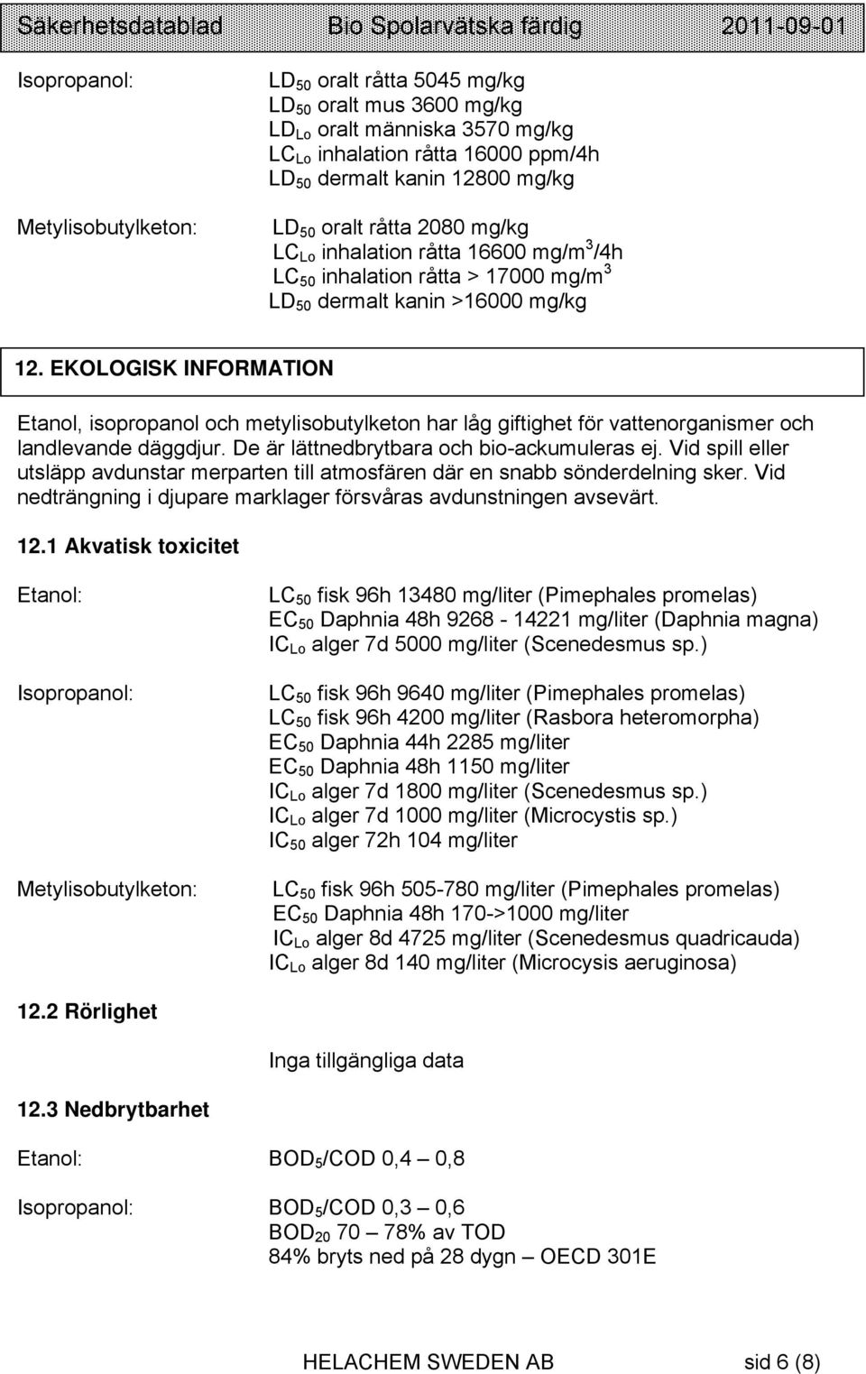 EKOLOGISK INFORMATION Etanol, isopropanol och metylisobutylketon har låg giftighet för vattenorganismer och landlevande däggdjur. De är lättnedbrytbara och bio-ackumuleras ej.
