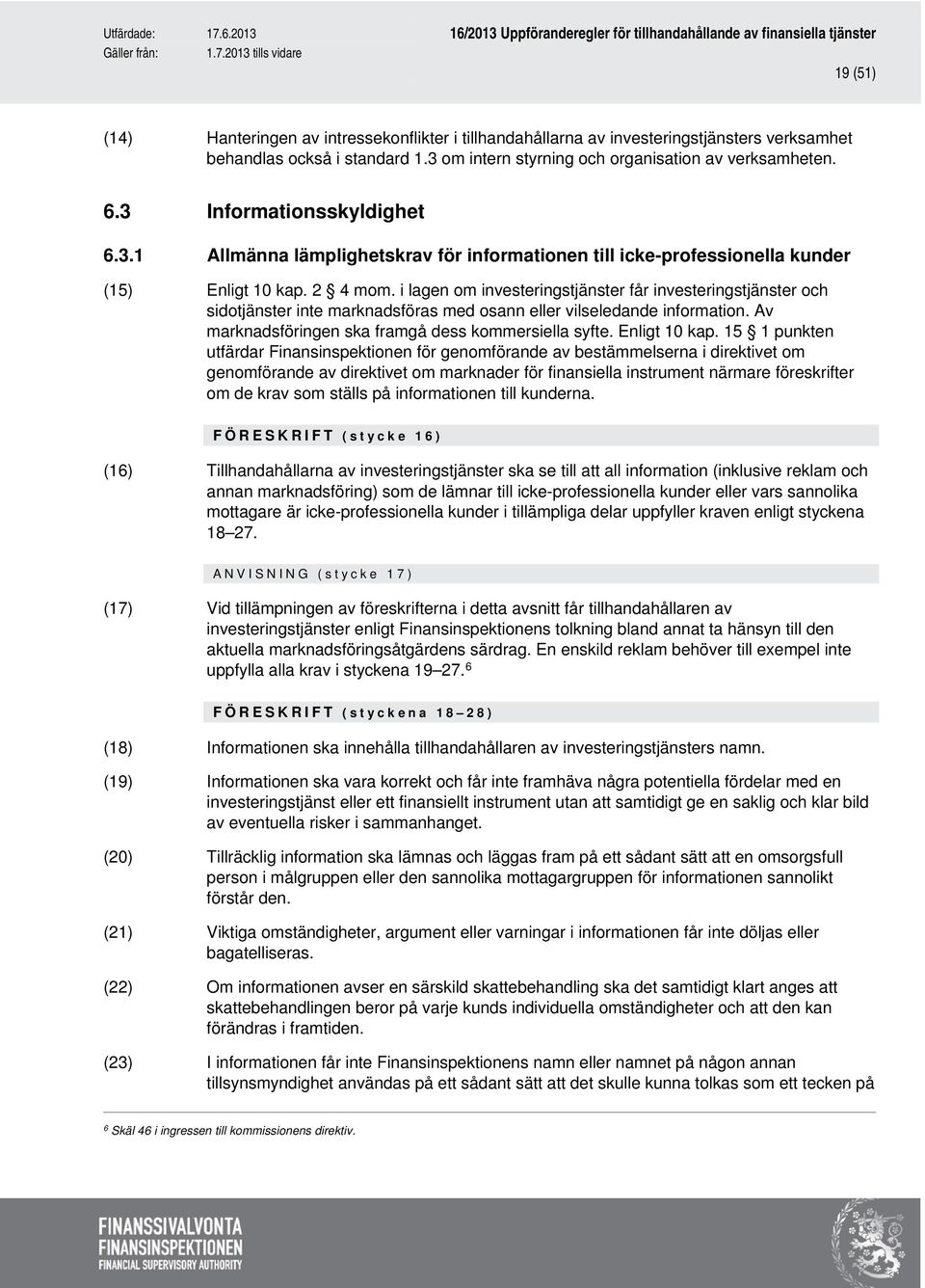 i lagen om investeringstjänster får investeringstjänster och sidotjänster inte marknadsföras med osann eller vilseledande information. Av marknadsföringen ska framgå dess kommersiella syfte.