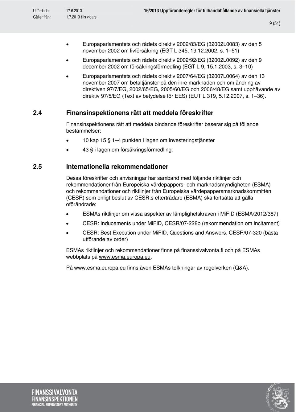 3 10) Europaparlamentets och rådets direktiv 2007/64/EG (32007L0064) av den 13 november 2007 om betaltjänster på den inre marknaden och om ändring av direktiven 97/7/EG, 2002/65/EG, 2005/60/EG och