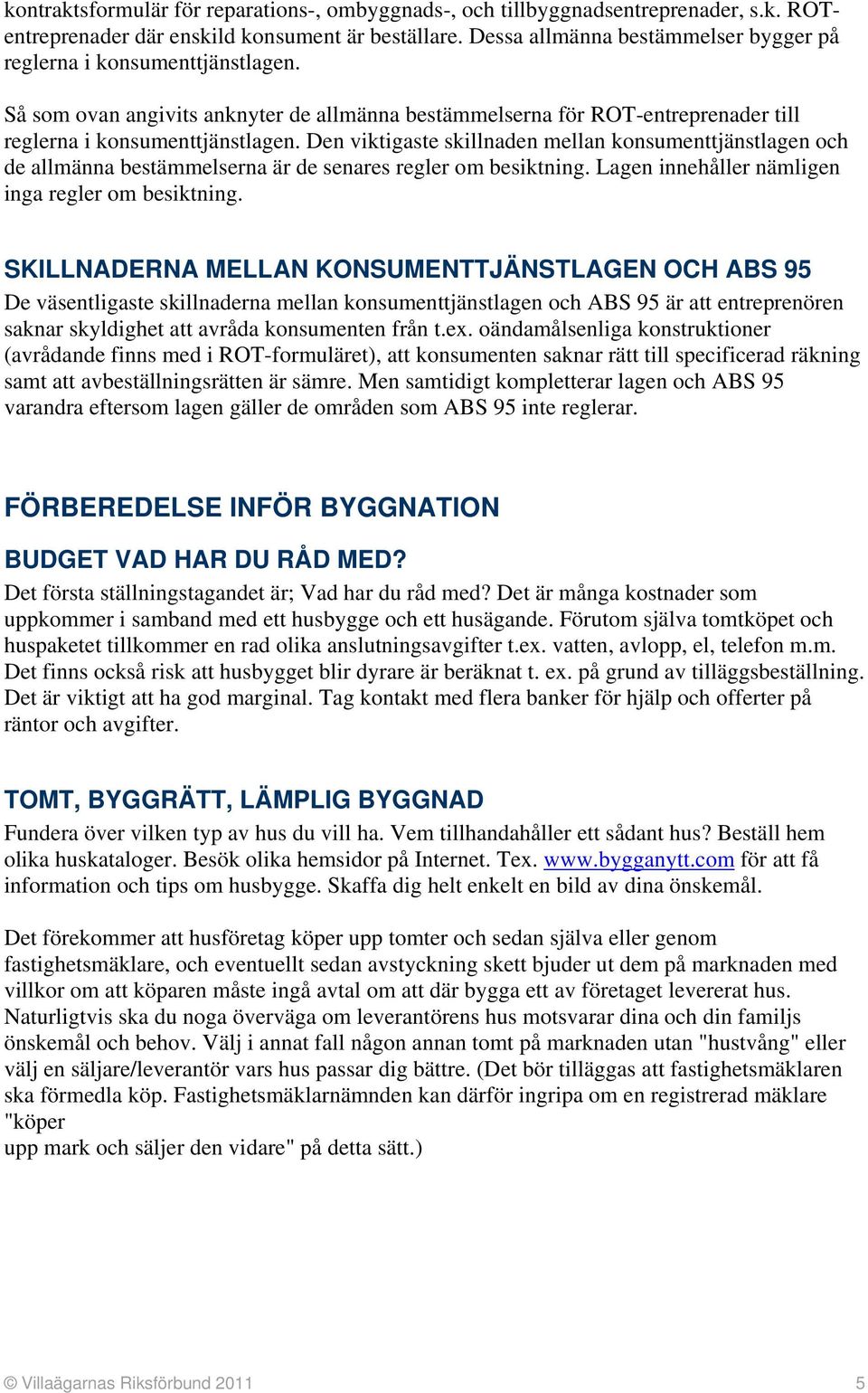 Den viktigaste skillnaden mellan konsumenttjänstlagen och de allmänna bestämmelserna är de senares regler om besiktning. Lagen innehåller nämligen inga regler om besiktning.