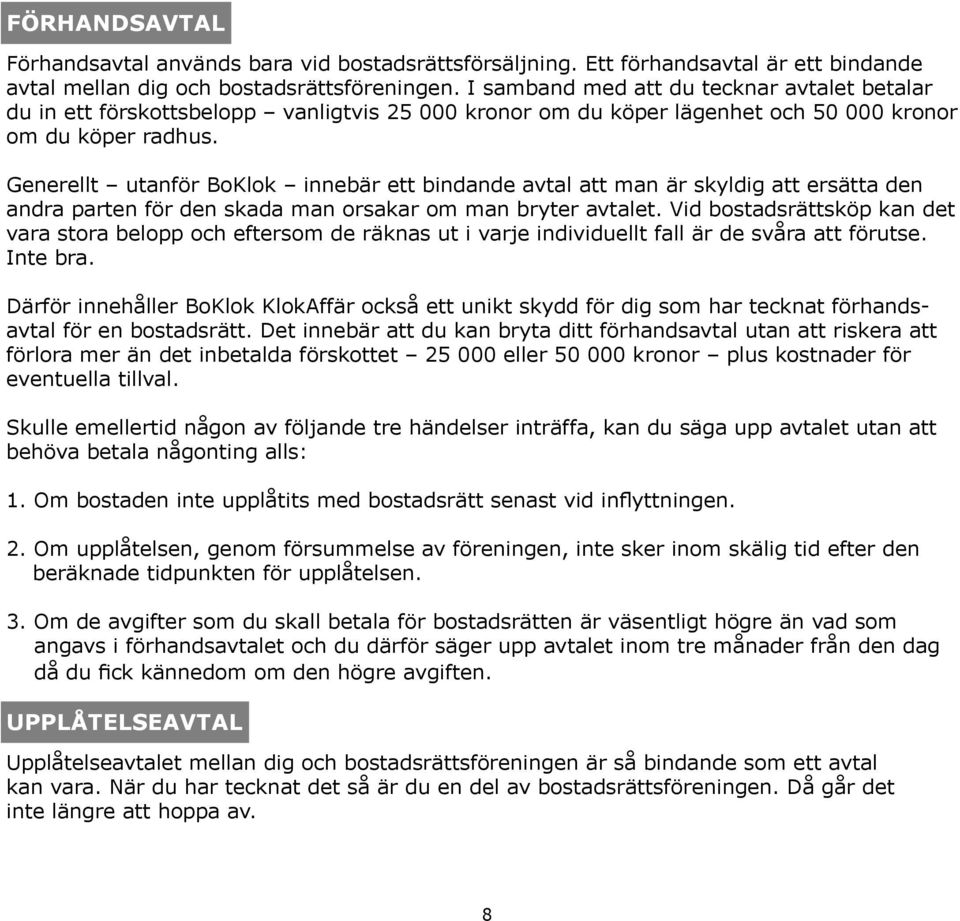 Generellt utanför BoKlok innebär ett bindande avtal att man är skyldig att ersätta den andra parten för den skada man orsakar om man bryter avtalet.