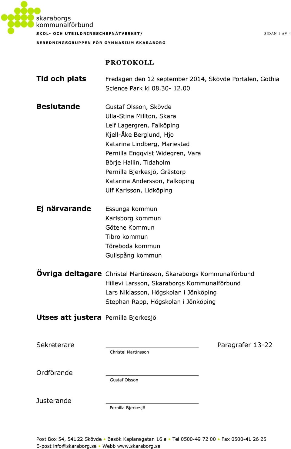 00 Beslutande Gustaf Olsson, Skövde Ulla-Stina Millton, Skara Leif Lagergren, Falköping Kjell-Åke Berglund, Hjo Katarina Lindberg, Mariestad Pernilla Engqvist Widegren, Vara Börje Hallin, Tidaholm
