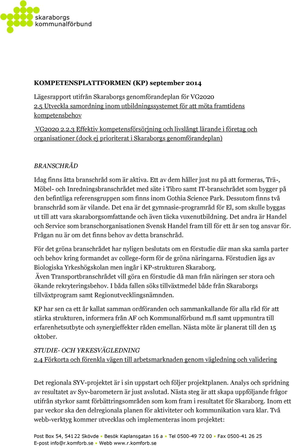 20 2.5 Utveckla samordning inom utbildningssystemet för att möta framtidens kompetensbehov VG2020 2.2.3 Effektiv kompetensförsörjning och livslångt lärande i företag och organisationer (dock ej prioriterat i Skaraborgs genomförandeplan) BRANSCHRÅD Idag finns åtta branschråd som är aktiva.