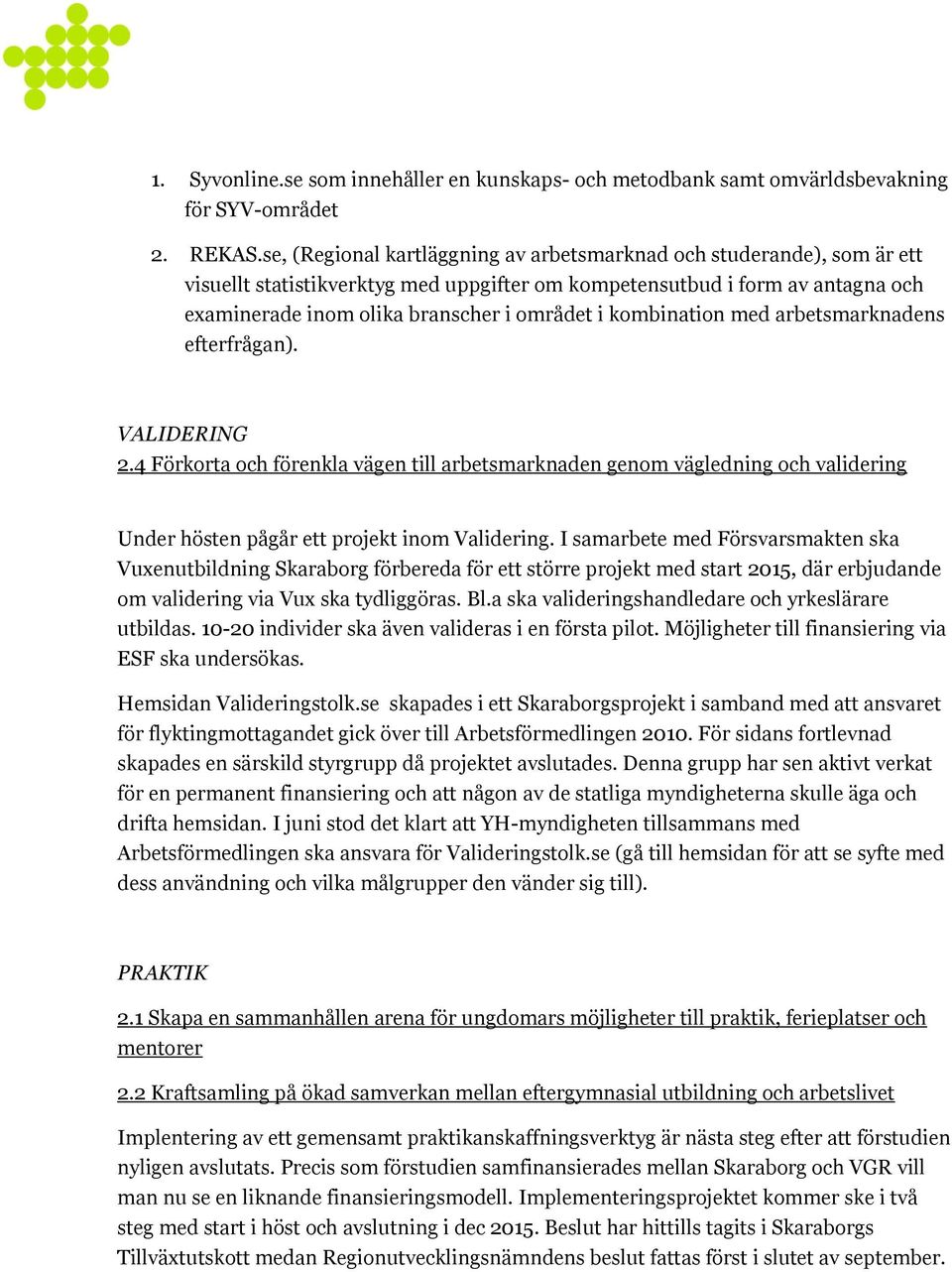 kombination med arbetsmarknadens efterfrågan). VALIDERING 2.4 Förkorta och förenkla vägen till arbetsmarknaden genom vägledning och validering Under hösten pågår ett projekt inom Validering.