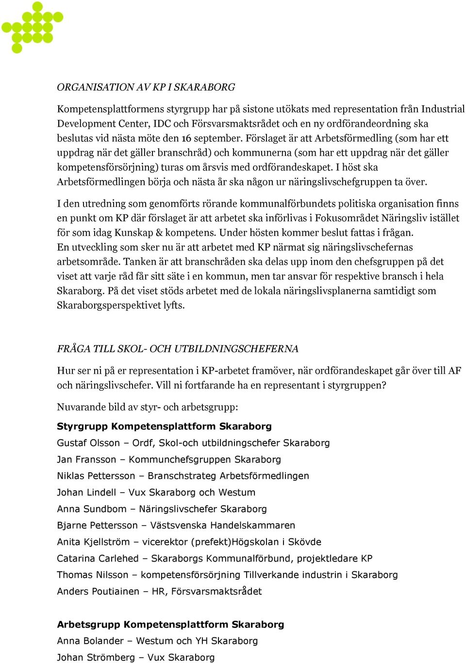 Förslaget är att Arbetsförmedling (som har ett uppdrag när det gäller branschråd) och kommunerna (som har ett uppdrag när det gäller kompetensförsörjning) turas om årsvis med ordförandeskapet.