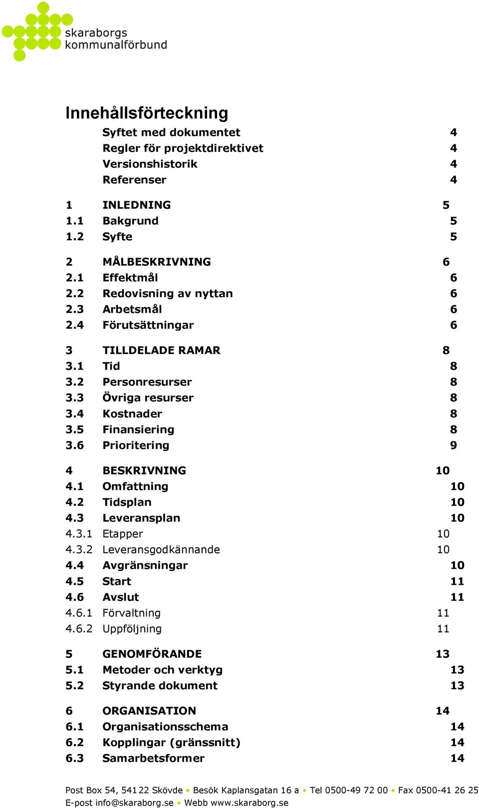 6 Prioritering 9 4 BESKRIVNING 10 4.1 Omfattning 10 4.2 Tidsplan 10 4.3 Leveransplan 10 4.3.1 Etapper 10 4.3.2 Leveransgodkännande 10 4.4 Avgränsningar 10 4.5 Start 11 4.6 Avslut 11 4.6.1 Förvaltning 11 4.