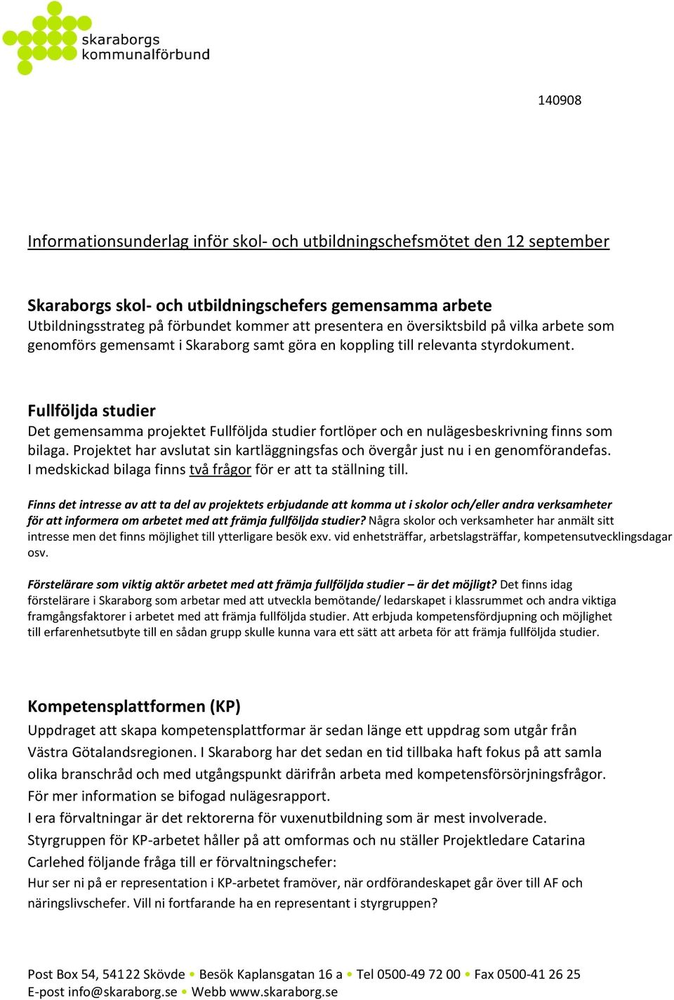 Fullföljda studier Det gemensamma projektet Fullföljda studier fortlöper och en nulägesbeskrivning finns som bilaga.