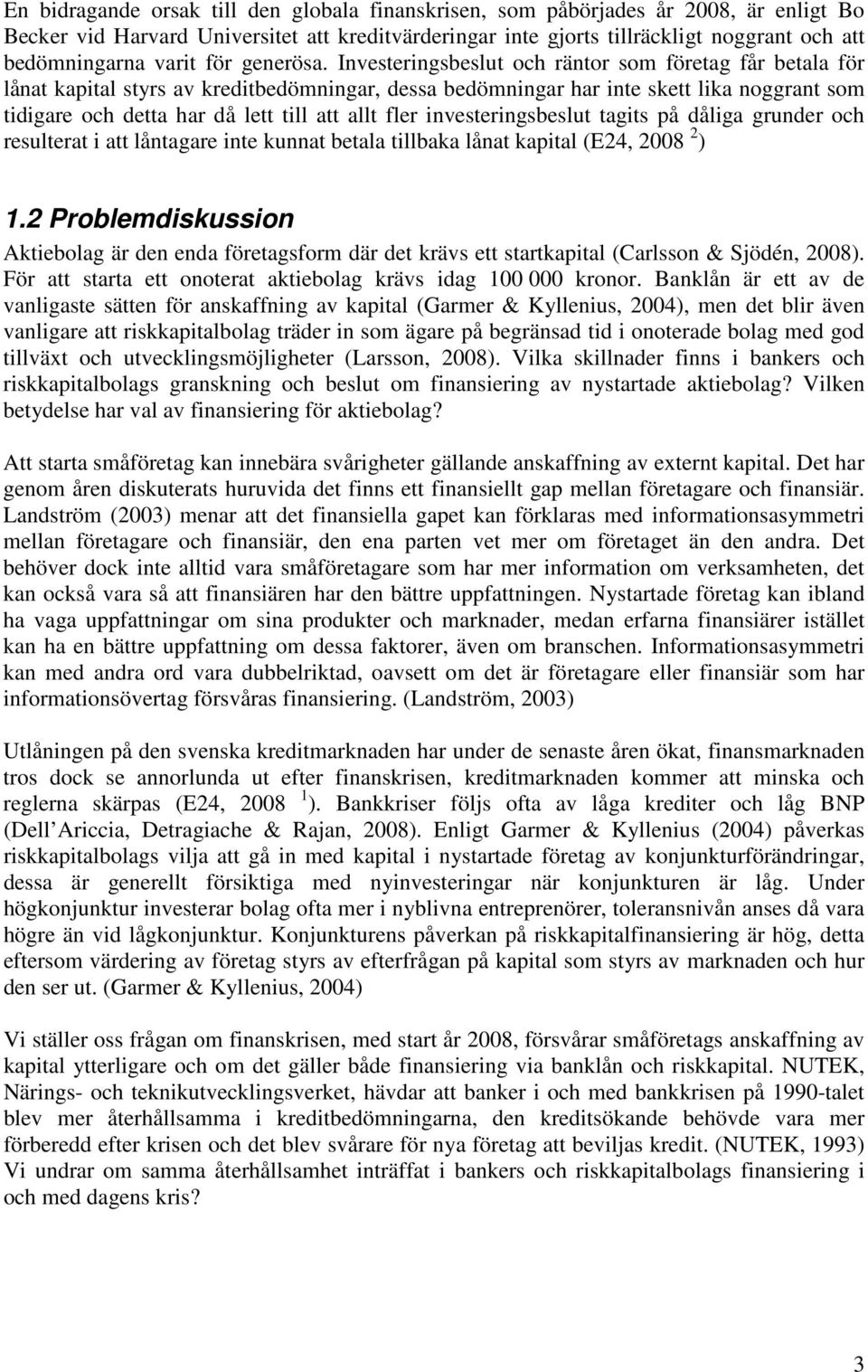 Investeringsbeslut och räntor som företag får betala för lånat kapital styrs av kreditbedömningar, dessa bedömningar har inte skett lika noggrant som tidigare och detta har då lett till att allt fler