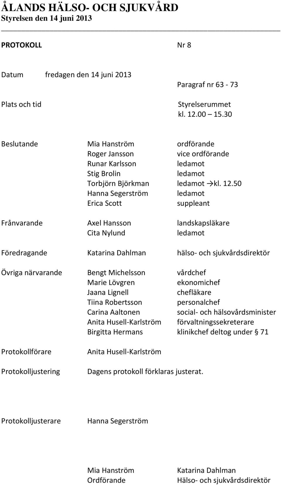 50 Hanna Segerström ledamot Erica Scott suppleant Frånvarande Axel Hansson landskapsläkare Cita Nylund ledamot Föredragande Katarina Dahlman hälso- och sjukvårdsdirektör Övriga närvarande Bengt