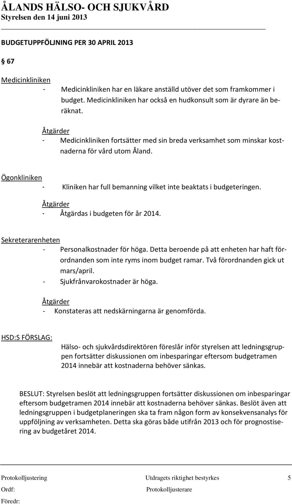 Åtgärder - Åtgärdas i budgeten för år 2014. Sekreterarenheten - Personalkostnader för höga. Detta beroende på att enheten har haft förordnanden som inte ryms inom budget ramar.