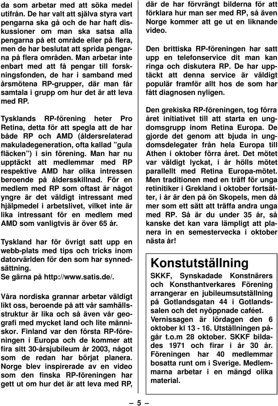 Man arbetar inte enbart med att få pengar till forskningsfonden, de har i samband med årsmötena RP-grupper, där man får samtala i grupp om hur det är att leva med RP.
